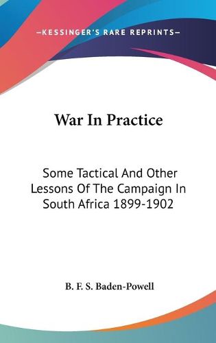 Cover image for War in Practice: Some Tactical and Other Lessons of the Campaign in South Africa 1899-1902