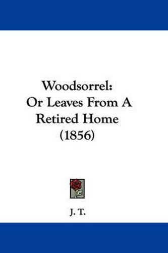 Cover image for Woodsorrel: Or Leaves from a Retired Home (1856)