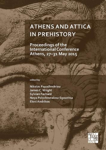 Athens and Attica in Prehistory: Proceedings of the International Conference, Athens, 27-31 May 2015