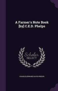 Cover image for A Farmer's Note Book [By] C.E.D. Phelps