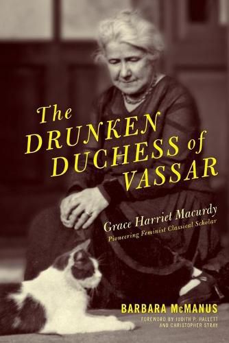 Cover image for The Drunken Duchess of Vassar: Grace Harriet Macurdy, Pioneering Feminist Classical Scholar