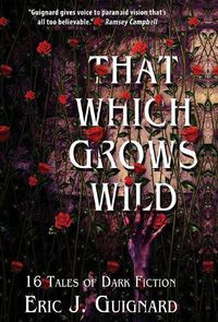 Cover image for That Which Grows Wild: 16 Tales of Dark Fiction