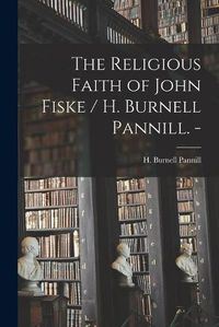 Cover image for The Religious Faith of John Fiske / H. Burnell Pannill. -