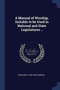 Cover image for A Manual of Worship, Suitable to Be Used in National and State Legislatures ..