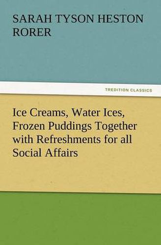 Cover image for Ice Creams, Water Ices, Frozen Puddings Together with Refreshments for All Social Affairs
