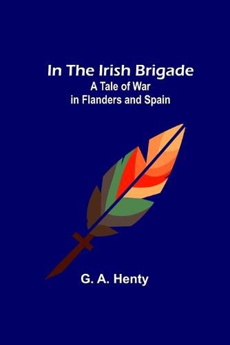 Cover image for In the Irish Brigade; A Tale of War in Flanders and Spain