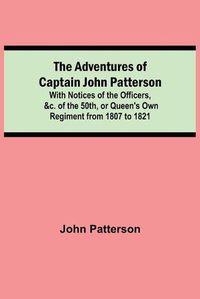 Cover image for The Adventures of Captain John Patterson; With Notices of the Officers, &c. of the 50th, or Queen's Own Regiment from 1807 to 1821