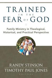 Cover image for Trained in the Fear of God: Family Ministry in Theological, Historical, and Practical Perspective