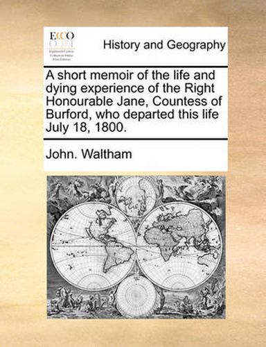 Cover image for A Short Memoir of the Life and Dying Experience of the Right Honourable Jane, Countess of Burford, Who Departed This Life July 18, 1800.