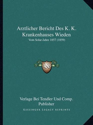 Arztlicher Bericht Des K. K. Krankenhauses Wieden: Vom Solar-Jahre 1857 (1859)