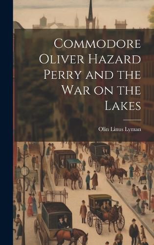 Cover image for Commodore Oliver Hazard Perry and the war on the Lakes