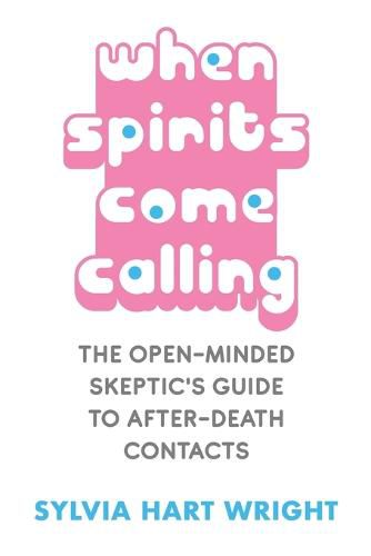 When Spirits Come Calling: The Open-Minded Skeptic's Guide to After-Death Contacts