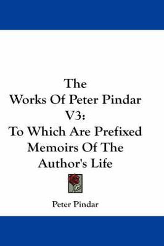 Cover image for The Works of Peter Pindar V3: To Which Are Prefixed Memoirs of the Author's Life