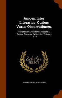 Cover image for Amoenitates Literariae, Quibus Variae Observationes,: Scripta Item Quaedam Anecdota & Rariora Opuscula Exhibentur, Volumes 13-14