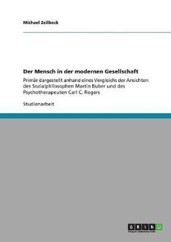 Cover image for Der Mensch in der modernen Gesellschaft: Primar dargestellt anhand eines Vergleichs der Ansichten des Sozialphilosophen Martin Buber und des Psychotherapeuten Carl C. Rogers