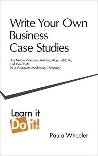 Cover image for Write Your Own Business Case Studies: Plus Media Releases, Articles, Blogs, Eblasts, and Handouts for a Complete Marketing Campaign