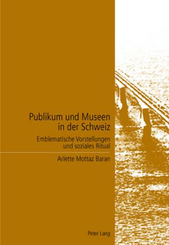 Cover image for Publikum und Museen in der Schweiz; Emblematische Vorstellungen und soziales Ritual