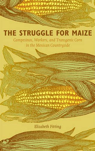 Cover image for The Struggle for Maize: Campesinos, Workers, and Transgenic Corn in the Mexican Countryside