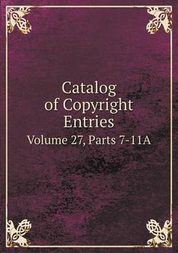 Cover image for Catalog of Copyright Entries Volume 27, Parts 7-11A