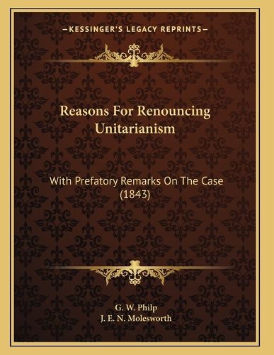 Cover image for Reasons for Renouncing Unitarianism: With Prefatory Remarks on the Case (1843)