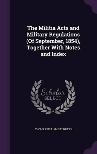 The Militia Acts and Military Regulations (of September, 1854), Together with Notes and Index