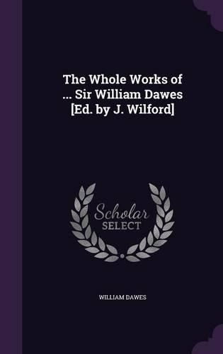 Cover image for The Whole Works of ... Sir William Dawes [Ed. by J. Wilford]