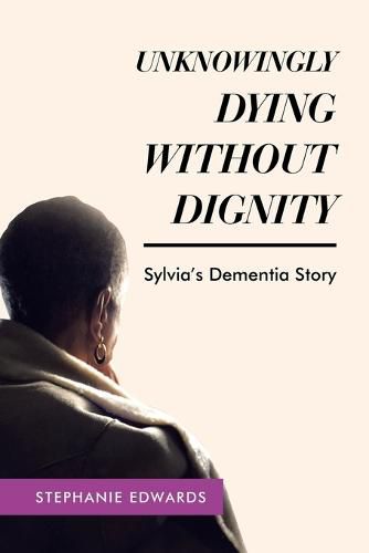 Cover image for Unknowingly Dying Without Dignity - Sylvia's Dementia Story