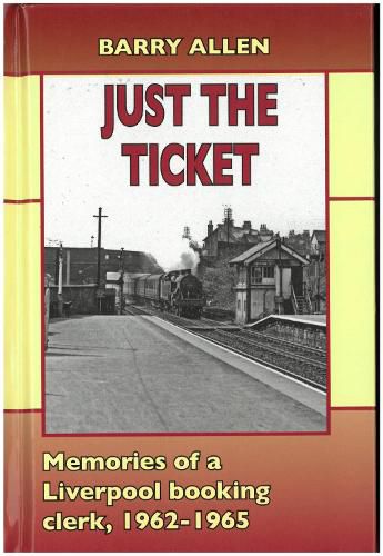 Cover image for Just the ticket: Memories of a Liverpool booking clerk, 1962-1965