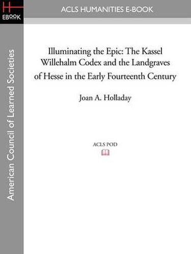 Cover image for Illuminating the Epic: The Kassel Willehalm Codex and the Landgraves of Hesse in the Early Fourteenth Century