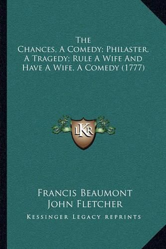 Cover image for The Chances, a Comedy; Philaster, a Tragedy; Rule a Wife and Have a Wife, a Comedy (1777)