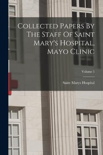 Cover image for Collected Papers By The Staff Of Saint Mary's Hospital, Mayo Clinic; Volume 5