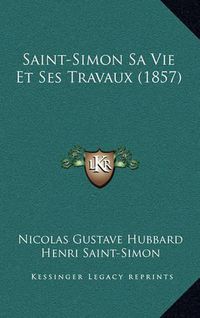 Cover image for Saint-Simon Sa Vie Et Ses Travaux (1857)