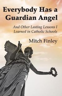 Cover image for Everybody Has a Guardian Angel: And Other Lasting Lessons I Learned in Catholic Schools