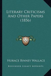 Cover image for Literary Criticisms and Other Papers (1856) Literary Criticisms and Other Papers (1856)