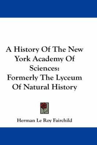Cover image for A History of the New York Academy of Sciences: Formerly the Lyceum of Natural History