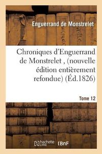 Cover image for Chroniques d'Enguerrand de Monstrelet, Nouvelle Edition Entierement Refondue Tome 12: Sur Les Manuscrits, Avec Notes Et Eclaircissements