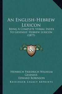 Cover image for An English-Hebrew Lexicon: Being a Complete Verbal Index to Gesenius' Hebrew Lexicon (1877)