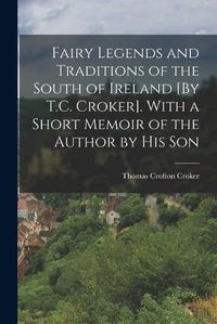 Cover image for Fairy Legends and Traditions of the South of Ireland [By T.C. Croker]. With a Short Memoir of the Author by His Son