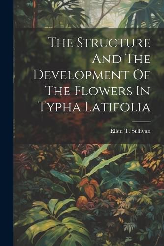 Cover image for The Structure And The Development Of The Flowers In Typha Latifolia