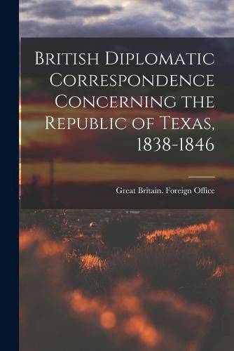 Cover image for British Diplomatic Correspondence Concerning the Republic of Texas, 1838-1846