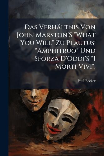 Cover image for Das Verh Ltnis Von John Marston's  What You Will  Zu Plautus'  Amphitruo  Und Sforza D'Oddi's  I Morti Vivi.