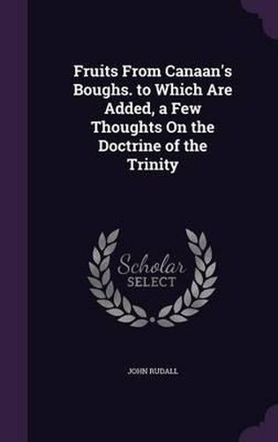 Cover image for Fruits from Canaan's Boughs. to Which Are Added, a Few Thoughts on the Doctrine of the Trinity