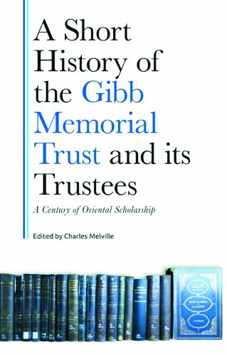 Cover image for A Century of Middle Eastern Scholarship: A Short History of the Gibb Memorial Trust and its Trustees