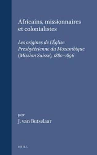 Cover image for Africains, missionnaires et colonialistes: Les origines de l'Eglise Presbyterienne du Mozambique (Mission Suisse), 1880-1896