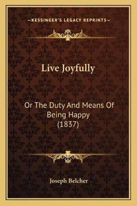 Cover image for Live Joyfully: Or the Duty and Means of Being Happy (1837)