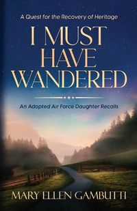 Cover image for I Must Have Wandered: An Adopted Air Force Daughter Recalls