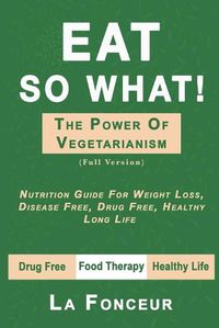 Cover image for Eat So What! The Power of Vegetarianism (Full Version)