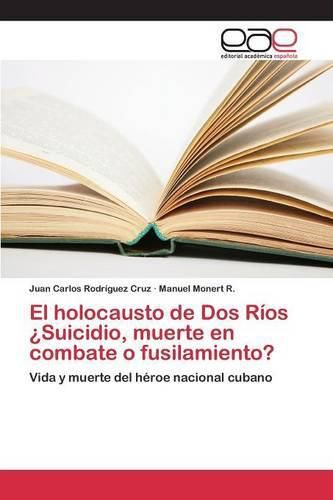 El holocausto de Dos Rios ?Suicidio, muerte en combate o fusilamiento?