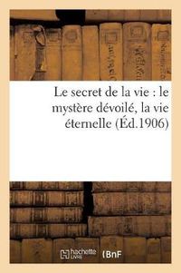 Cover image for Le Secret de la Vie: Le Mystere Devoile, La Vie Eternelle