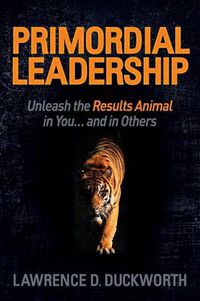 Cover image for Primordial Leadership: Unleash the Results Animal in You...and in Others